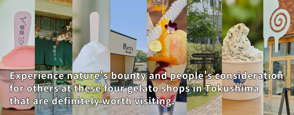 Experience nature's bounty and people's consideration for others at these four gelato shops in Tokushima that are definitely worth visiting.
