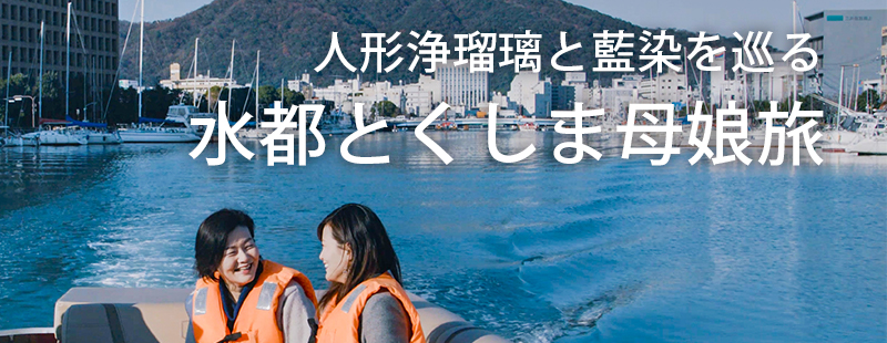 水都とくしま母娘旅 
クルーズ船で人形浄瑠璃と藍染を巡る旅