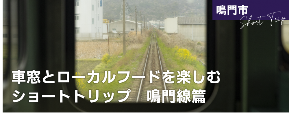 車窓とローカルフードを楽しむショートトリップ
鳴門線篇