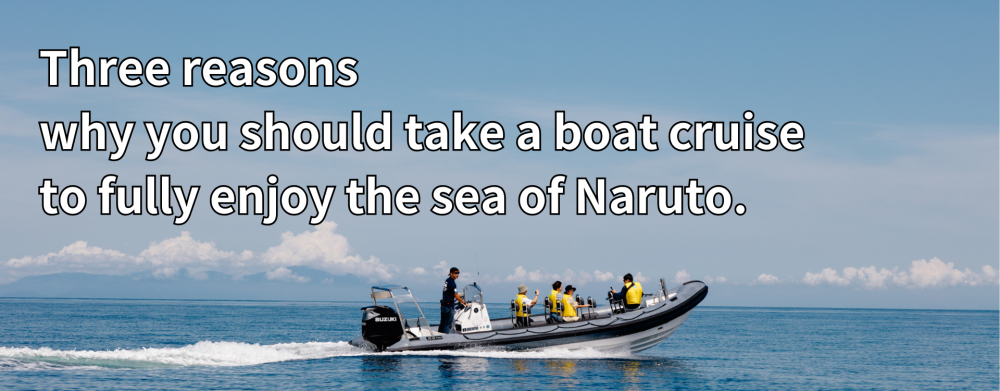 Three reasons why you should take a boat cruise to fully enjoy the sea of Naruto.
