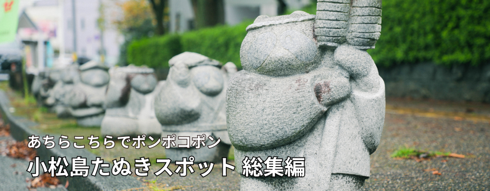 あちらこちらでポンポコポン
小松島たぬきスポット 総集編
