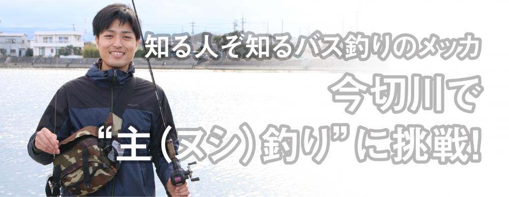 知る人ぞ知るバス釣りのメッカ  
今切川で“主（ヌシ）釣り”に挑戦！