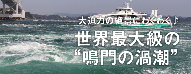 大迫力の絶景にわくわく♪
世界最大級の“鳴門の渦潮”