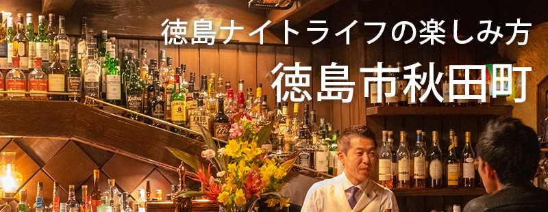 徳島ナイトライフの楽しみ方　
お一人様でも大歓迎！
自信を持ってオススメする４軒
徳島県徳島市秋田町周辺
