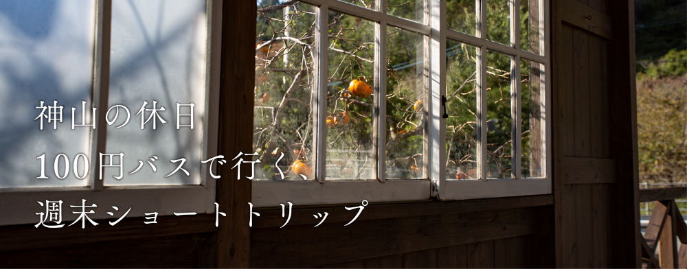 神山の休日
100円バスで行く、週末ショートトリップ