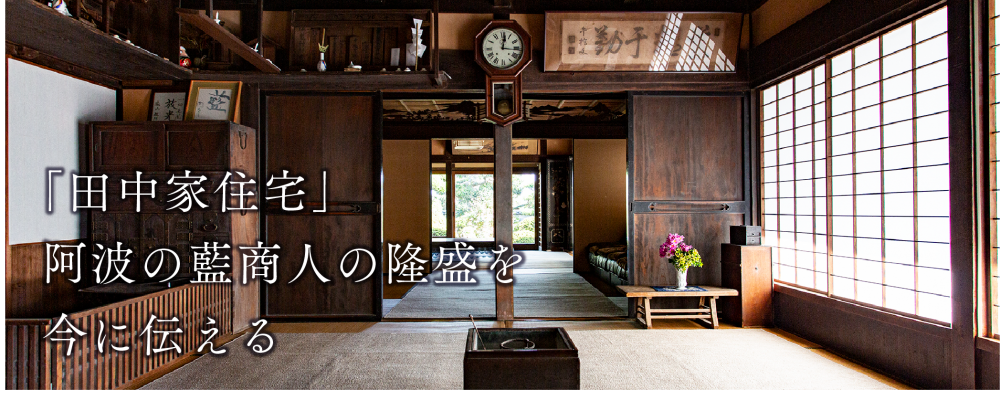 「田中家住宅」
阿波の藍商人の隆盛を今に伝える
